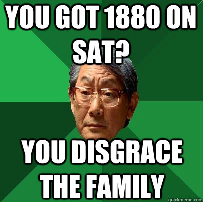 You got 1880 on sat? you disgrace the family  High Expectations Asian Father