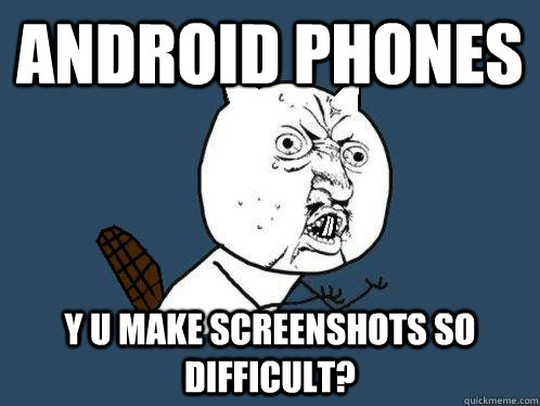 Android Phones Y U make screenshots so difficult? - Android Phones Y U make screenshots so difficult?  Beaver Y U NO