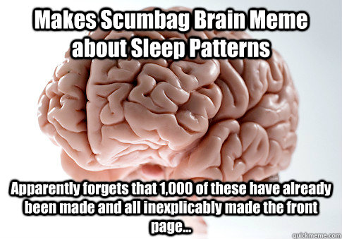 Makes Scumbag Brain Meme about Sleep Patterns Apparently forgets that 1,000 of these have already been made and all inexplicably made the front page...  Scumbag Brain