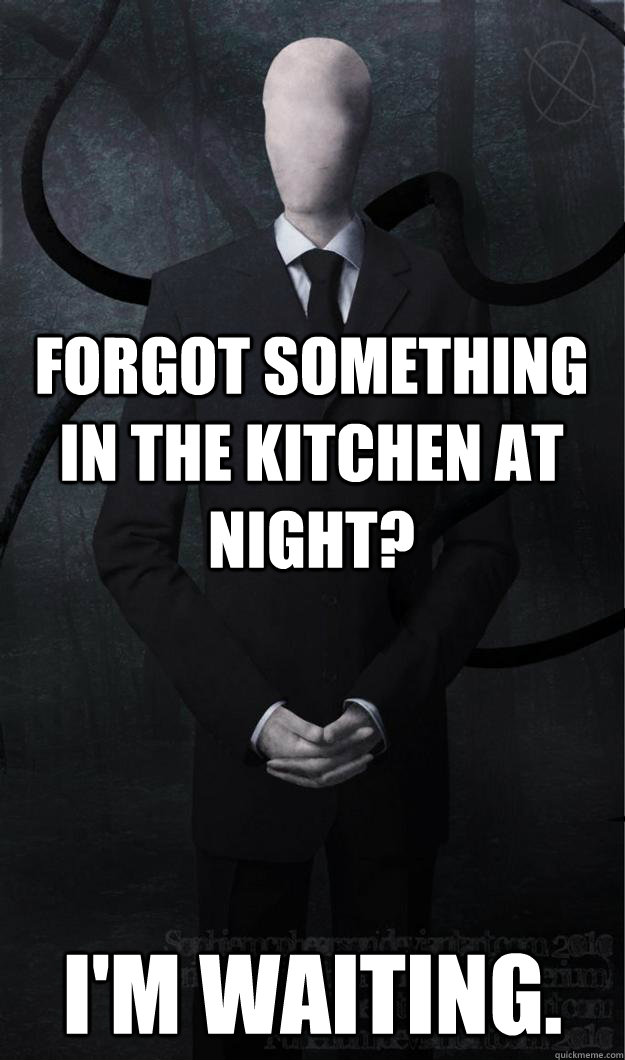 Forgot something in the kitchen at night? I'm waiting.  Slenderman