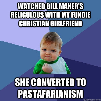 watched bill maher's religulous with my fundie christian girlfriend she converted to pastafarianism  Success Kid