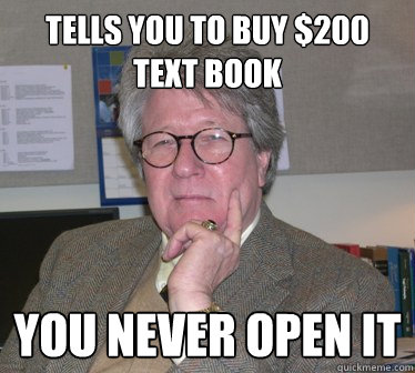 Tells you to buy $200 text book you never open it   Humanities Professor