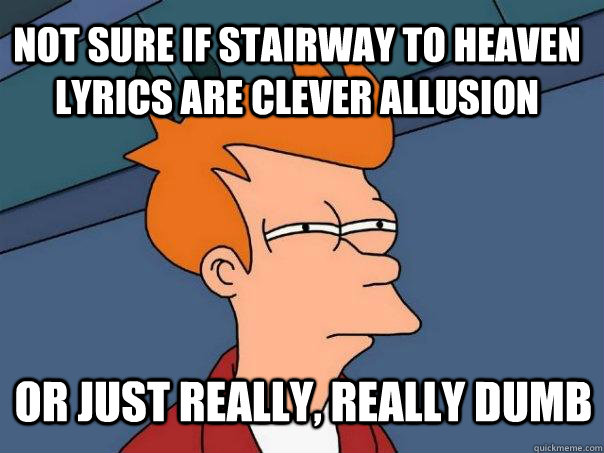 not sure if stairway to heaven lyrics are clever allusion  or just really, really dumb  Futurama Fry