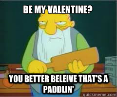 Be My valentine? You better beleive that's a paddlin'  Thats a paddlin