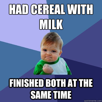 had cereal with milk finished both at the same time  Success Kid