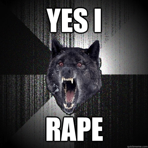 yes i rape  Insanity Wolf