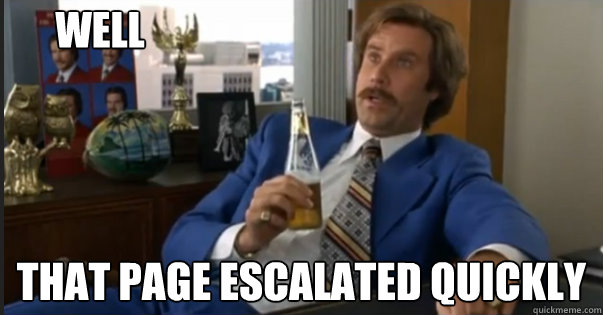 That page escalated quickly well - That page escalated quickly well  Ron Burgandy escalated quickly