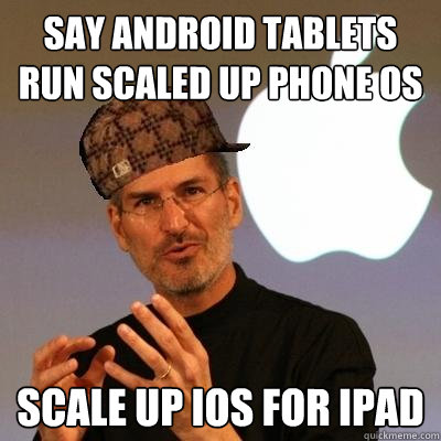 Say android tablets run scaled up phone os scale up iOS for iPad  Scumbag Steve Jobs