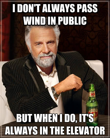 I don't always pass wind in public but when I do, it's always in the elevator - I don't always pass wind in public but when I do, it's always in the elevator  The Most Interesting Man In The World