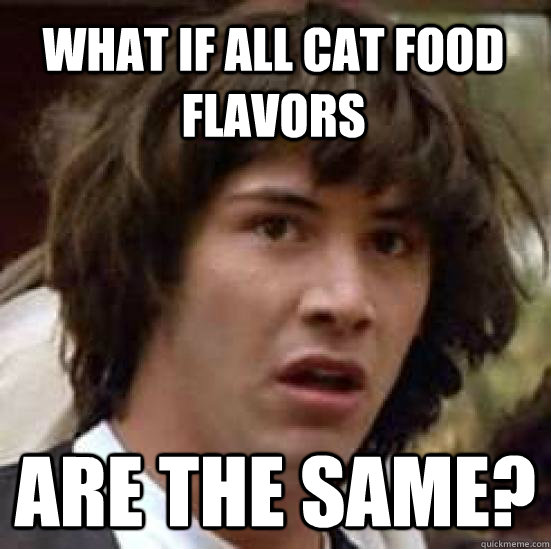 What if all cat food flavors are the same? - What if all cat food flavors are the same?  conspiracy keanu