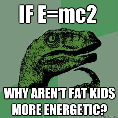 IF E=mc2 WHY AREN'T FAT KIDS MORE ENERGETIC? - IF E=mc2 WHY AREN'T FAT KIDS MORE ENERGETIC?  Philosoraptor