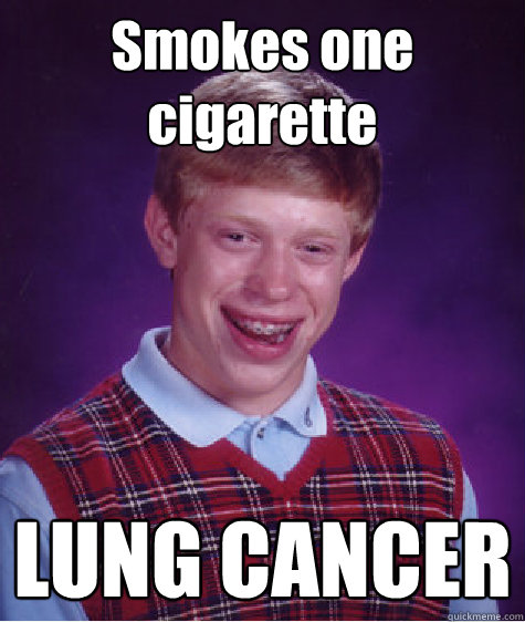 Smokes one cigarette LUNG CANCER  Bad Luck Brian