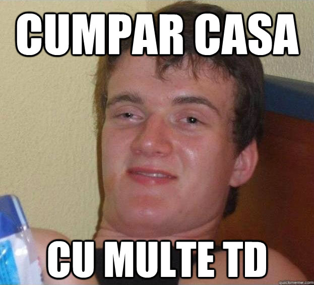 cumpar casa cu multe td  - cumpar casa cu multe td   The High Guy