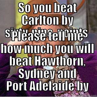 SO YOU BEAT CARLTON BY SIXTY-NINE  POINTS  PLEASE TELL ME HOW MUCH YOU WILL BEAT HAWTHORN, SYDNEY AND PORT ADELAIDE BY Creepy Wonka