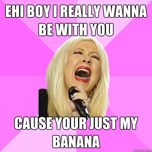 Ehi boy i really wanna be with you cause your just my banana  Wrong Lyrics Christina