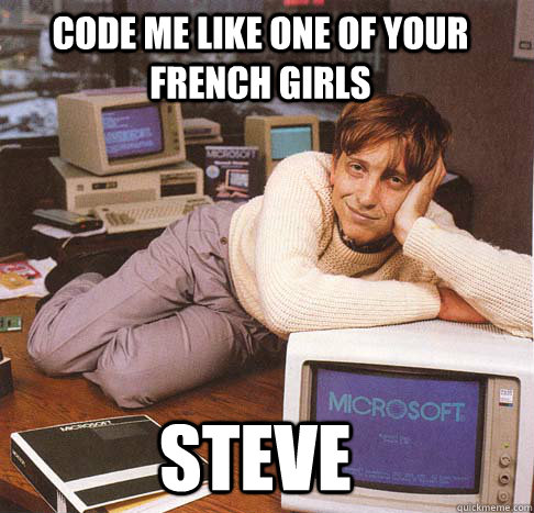 Code me like one of your French girls Steve  Dreamy Bill Gates