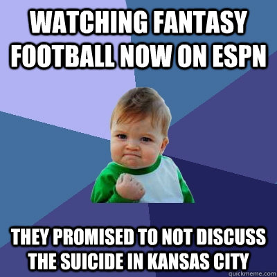 watching fantasy football now on ESPN they promised to not discuss the suicide in kansas city  Success Kid