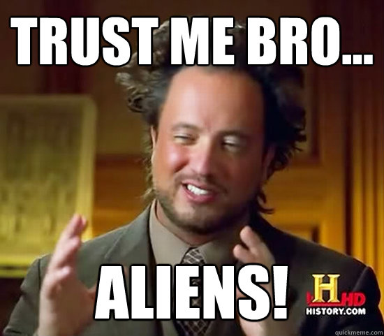 Trust me bro... aliens! - Trust me bro... aliens!  Ancient Aliens