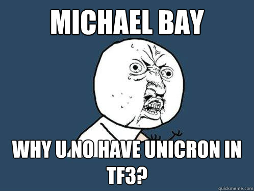 Michael bay Why u no have unicron in tf3?  Y U No