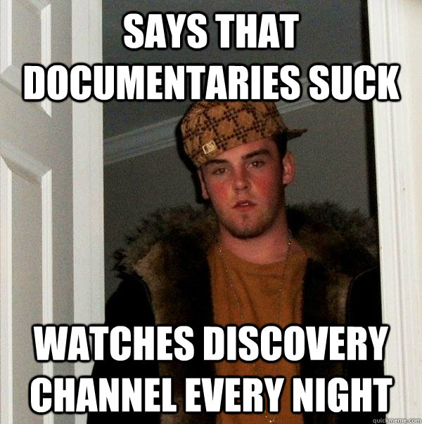 says that documentaries suck watches discovery channel every night  Scumbag Steve