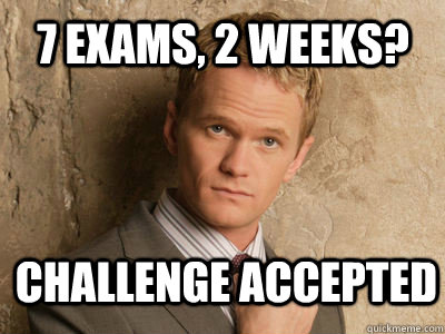 7 exams, 2 weeks?  challenge accepted   Challenge Accepted