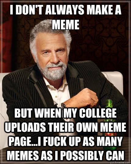 I don't always make a meme
 but when my college uploads their own meme page...i fuck up as many memes as i possibly can  The Most Interesting Man In The World