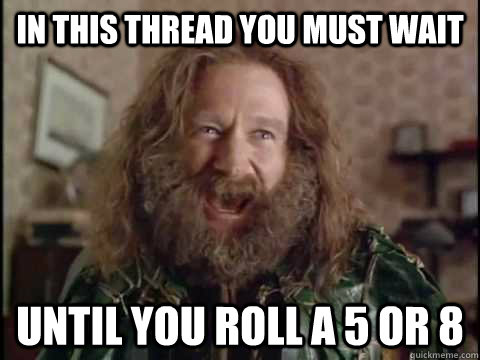 In this thread you must wait until you roll a 5 or 8  Jumanji