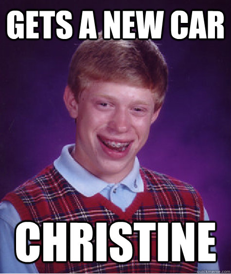 gets a new car christine - gets a new car christine  Bad Luck Brian