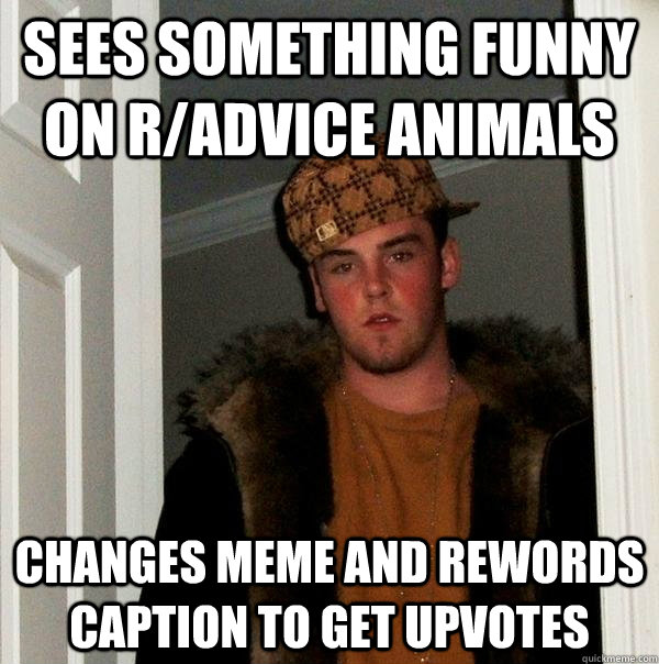 Sees something funny on r/advice Animals Changes meme and rewords caption to get upvotes  Scumbag Steve