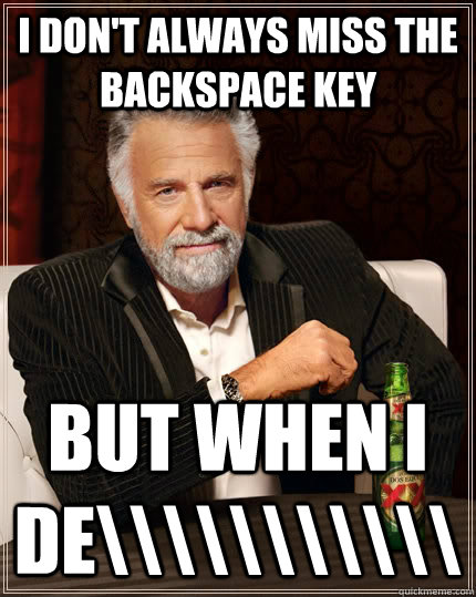 I don't always miss the backspace key but when i de\\\\\\\\\\\  The Most Interesting Man In The World