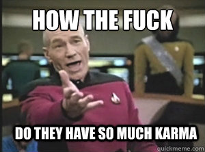 How the Fuck Do they have so much karma  Annoyed Picard