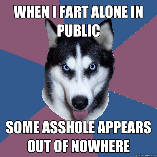 When I Fart alone in Public Some asshole appears out of nowhere  Creeper Canine