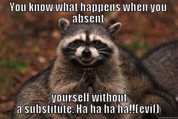 YOU KNOW WHAT HAPPENS WHEN YOU ABSENT  YOURSELF WITHOUT A SUBSTITUTE. HA HA HA HA!!(EVIL) Evil Plotting Raccoon