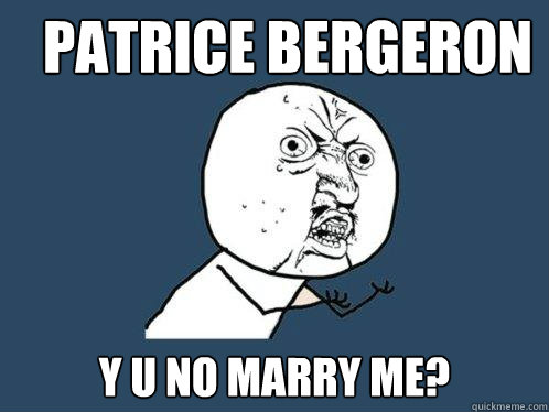 Patrice Bergeron Y U NO Marry me? - Patrice Bergeron Y U NO Marry me?  Y U No