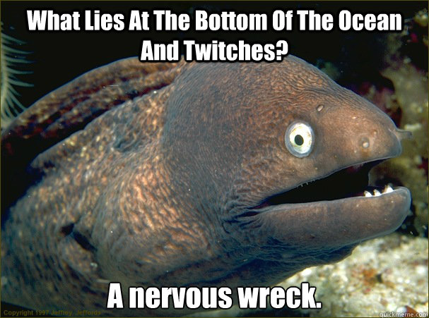 What Lies At The Bottom Of The Ocean And Twitches? A nervous wreck.  Bad Joke Eel