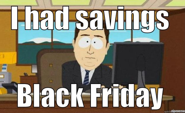 Black Friday - I HAD SAVINGS BLACK FRIDAY aaaand its gone