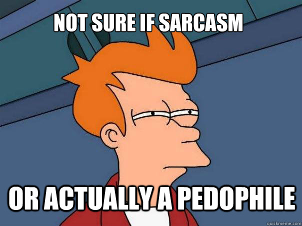 Not sure if sarcasm or actually a pedophile - Not sure if sarcasm or actually a pedophile  Futurama Fry