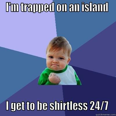 I'M TRAPPED ON AN ISLAND I GET TO BE SHIRTLESS 24/7 Success Kid