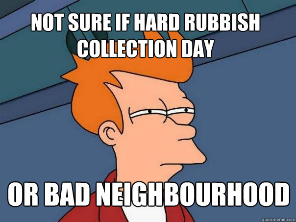 Not sure if hard rubbish collection day or bad neighbourhood - Not sure if hard rubbish collection day or bad neighbourhood  Futurama Fry