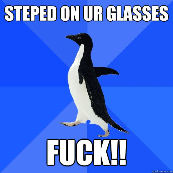 steped on ur glasses FUCK!!  Socially Awkward Penguin