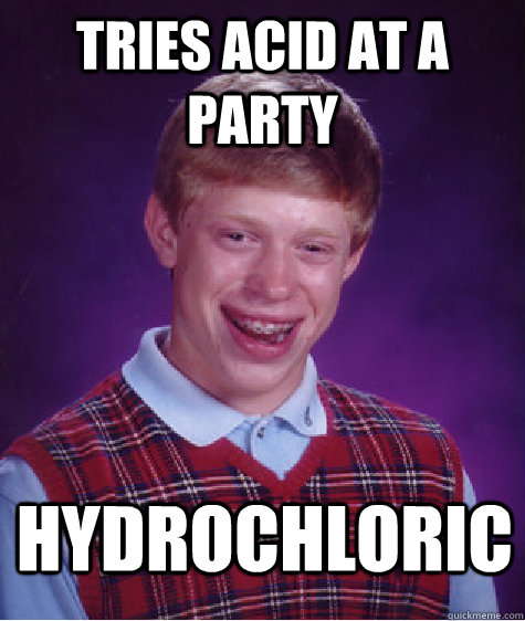 Tries acid at a party hydrochloric - Tries acid at a party hydrochloric  Bad Luck Brian