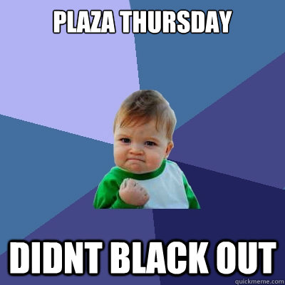 PLAZA THURSDAY DIDNT BLACK OUT  Success Kid