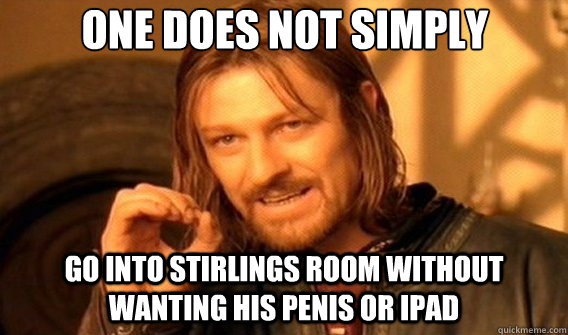 One does not simply Go into Stirlings room without wanting his penis or Ipad - One does not simply Go into Stirlings room without wanting his penis or Ipad  Lord of the Rings and Country Music