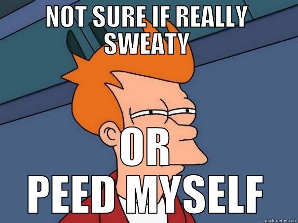 NOT SURE IF REALLY SWEATY OR PEED MYSELF Futurama Fry