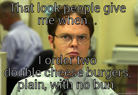 THAT LOOK PEOPLE GIVE ME WHEN... I ORDER TWO DOUBLE CHEESE BURGERS, PLAIN, WITH NO BUN. Schrute