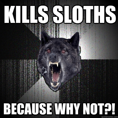 kills sloths because why not?!  Insanity Wolf