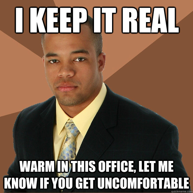 i keep it real warm in this office, let me know if you get uncomfortable - i keep it real warm in this office, let me know if you get uncomfortable  Successful Black Man