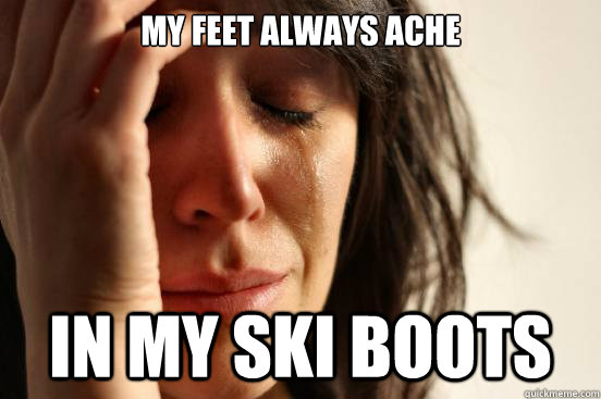 My feet always ache In my ski boots  First World Problems