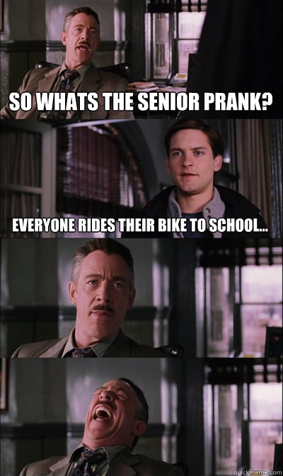 So whats the senior prank? everyone rides their bike to school...    JJ Jameson