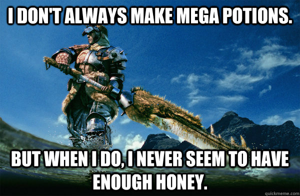 I don't always make mega potions. but when i do, i never seem to have enough honey.  The Most Interesting Monster Hunter In the World